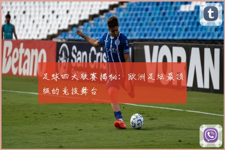 足球四大联赛揭秘:欧洲足坛最顶级的竞技舞台