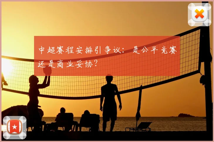 中超赛程安排引争议：是公平竞赛还是商业妥协？