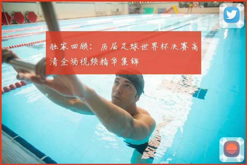 独家回顾:历届足球世界杯决赛高清全场视频精华集锦
