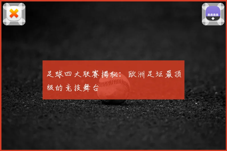 足球四大联赛揭秘：欧洲足坛最顶级的竞技舞台