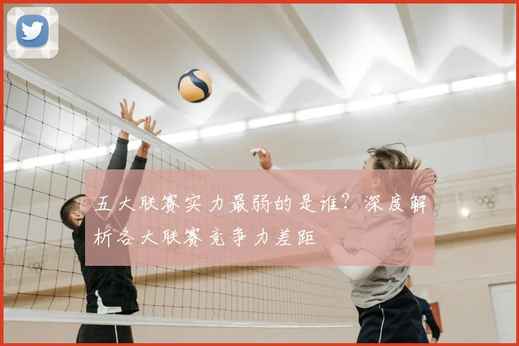 五大联赛实力最弱的是谁？深度解析各大联赛竞争力差距