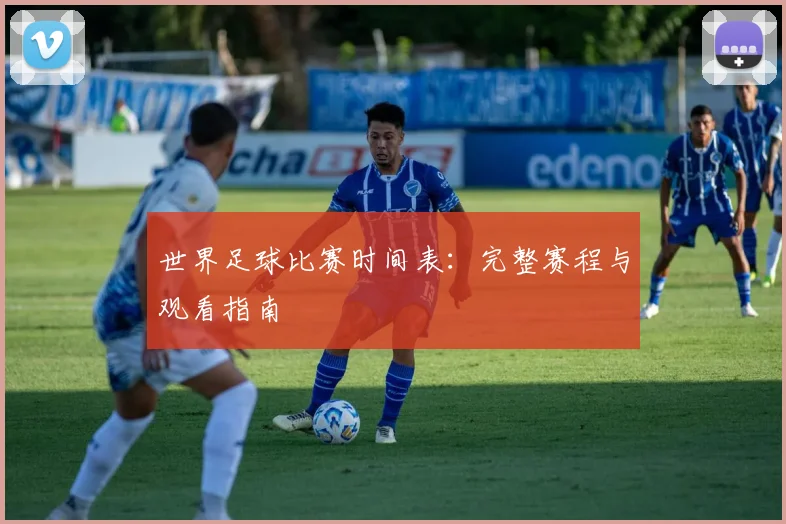世界足球比赛时间表:完整赛程与观看指南