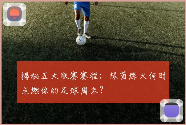 揭秘五大联赛赛程：绿茵烽火何时点燃你的足球周末？