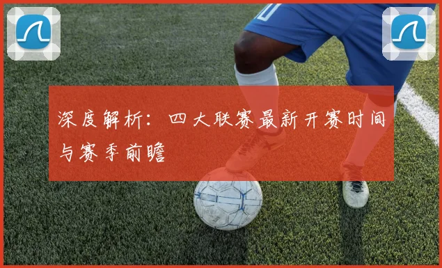 深度解析：四大联赛最新开赛时间与赛季前瞻