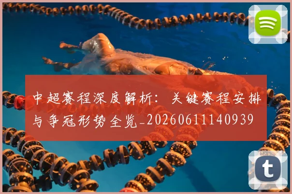 中超赛程深度解析:关键赛程安排与争冠形势全览_20260611140939
