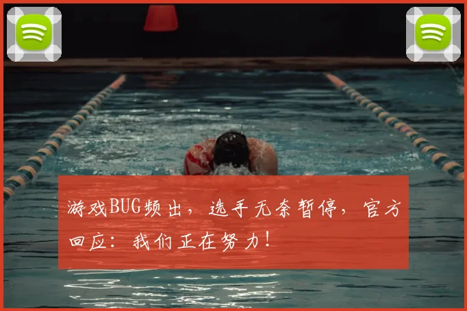 游戏BUG频出,选手无奈暂停,官方回应:我们正在努力!