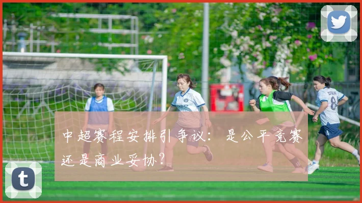 中超赛程安排引争议:是公平竞赛还是商业妥协?