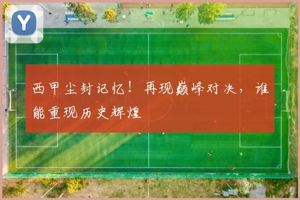 西甲尘封记忆！再现巅峰对决，谁能重现历史辉煌